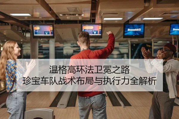 温格高环法卫冕之路 珍宝车队战术布局与执行力全解析